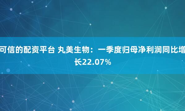 可信的配资平台 丸美生物：一季度归母净利润同比增长22.07%