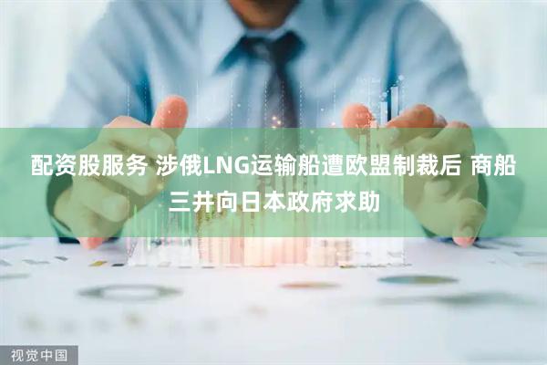 配资股服务 涉俄LNG运输船遭欧盟制裁后 商船三井向日本政府求助