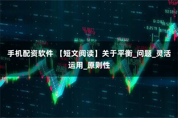 手机配资软件 【短文阅读】关于平衡_问题_灵活运用_原则性