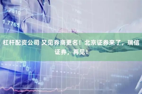 杠杆配资公司 又见券商更名！北京证券来了，瑞信证券，再见！
