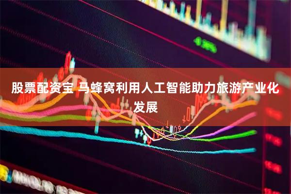 股票配资宝 马蜂窝利用人工智能助力旅游产业化发展