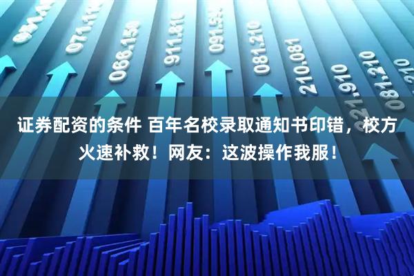 证券配资的条件 百年名校录取通知书印错，校方火速补救！网友：这波操作我服！