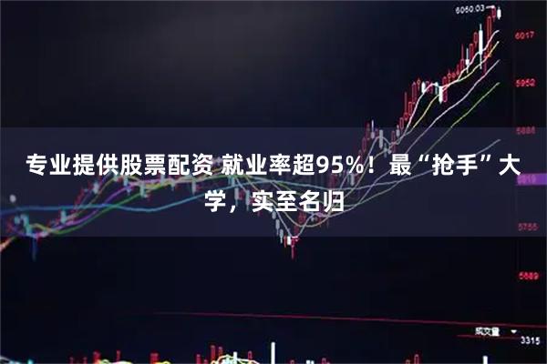 专业提供股票配资 就业率超95%！最“抢手”大学，实至名归