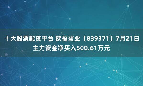 十大股票配资平台 欧福蛋业（839371）7月21日主力资金净买入500.61万元