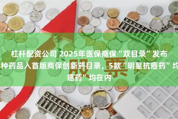 杠杆配资公司 2025年医保商保“双目录”发布！19种药品入首版商保创新药目录，5款“明星抗癌药”均在内